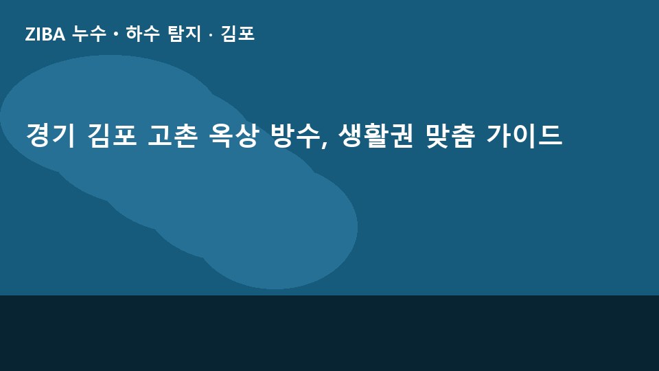 경기 김포 고촌 옥상 방수, 생활권 맞춤 가이드