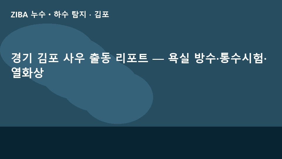 경기 김포 사우 출동 리포트 — 욕실 방수·통수시험·열화상